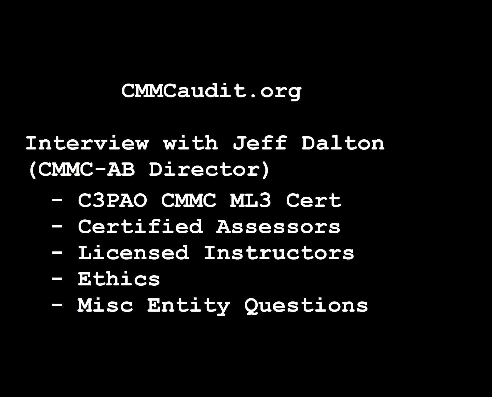 Picture of CMMCaudit.org interview #2 with jeff Dalton, CMMC-AB Director. On the topics of C3PAO CMMC ML3 cert, Certified Assessors, Licensed Instructors, Ethics, and Misc Entity Questions.